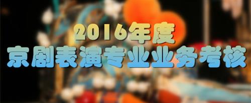 美女屁股被操羞羞5391视频国家京剧院2016年度京剧表演专业业务考...